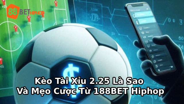 Kèo Tài Xỉu 2.25 Là Sao