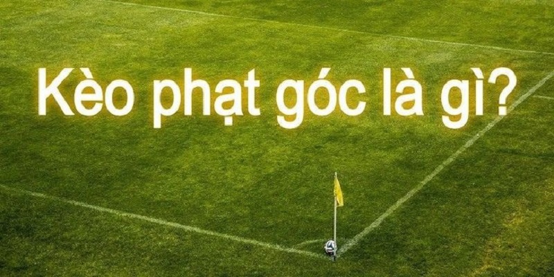 Tìm hiểu đôi nét về kèo phạt góc là gì?