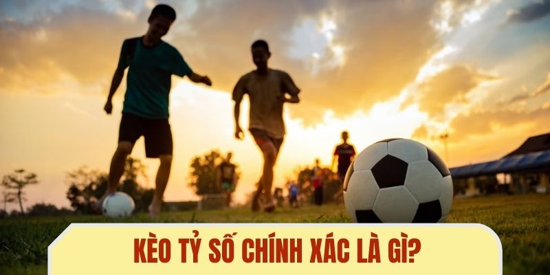 Kèo tỷ số chính xác là gì?