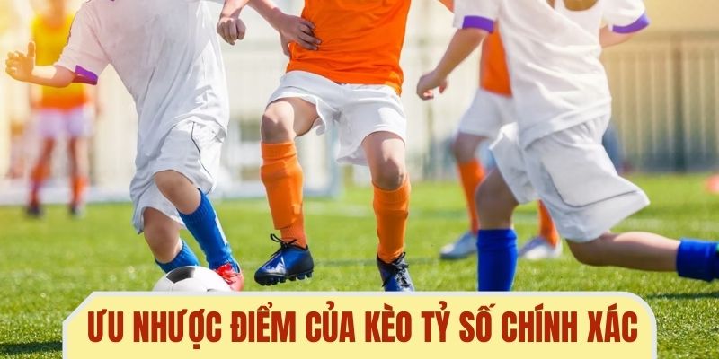 Ưu nhược điểm của kèo tỷ số chuẩn xác bạn cần biết